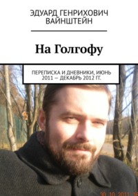 На Голгофу. Переписка и дневники, июнь 2011 – декабрь 2012 гг.