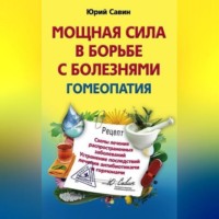 Мощная сила в борьбе с болезнями. Гомеопатия. Схемы лечения распространенных заболеваний. Устранение последствий лечения антибиотиками и гормонами