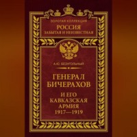 Генерал Бичерахов и его Кавказская армия. Неизвестные страницы истории Гражданской войны и интервенции на Кавказе. 1917–1919