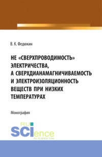 Не сверхпроводимость электричества, а сверхдиана-магничиваемость и электроизоляционность веществ при низких температурах. (Аспирантура, Бакалавриат, Магистратура). Монография.