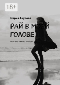 Рай в моей голове. Или чем пахнет любовь