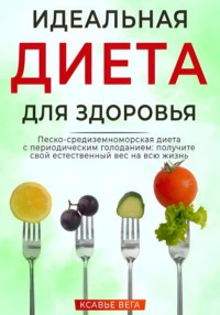 Идеальная диета для здоровья. Песко-средиземноморская диета с периодическим голоданием: получите свой естественный вес на всю жизнь