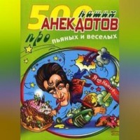 500 наших анекдотов про пьяных и веселых