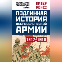 Подлинная история Добровольческой армии. 1917–1918