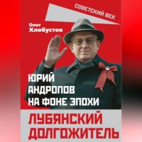 Лубянский долгожитель. Юрий Андропов на фоне эпохи