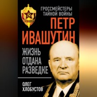 Петр Ивашутин. Жизнь отдана разведке