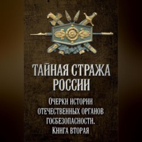 Тайная стража России. Очерки истории отечественных органов госбезопасности. Книга 2