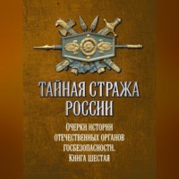Тайная стража России. Очерки истории отечественных органов госбезопасности. Книга 6