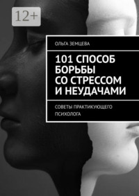 101 способ борьбы со стрессом и неудачами. Советы практикующего психолога