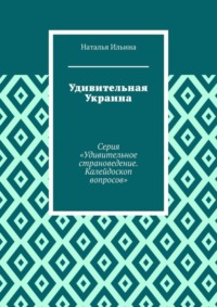 Удивительная Украина. Серия «Удивительное страноведение. Калейдоскоп вопросов»