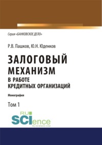 Залоговый механизм в работе кредитных организаций. Том 1. (Аспирантура, Бакалавриат, Магистратура). Монография.