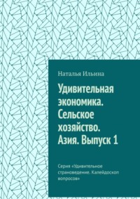 Удивительная экономика. Сельское хозяйство. Азия. Выпуск 1. Серия «Удивительное страноведение. Калейдоскоп вопросов»