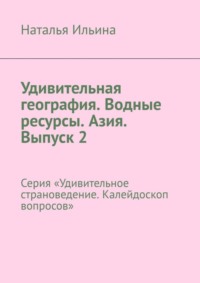 Удивительная география. Водные ресурсы. Азия. Выпуск 2. Серия «Удивительное страноведение. Калейдоскоп вопросов»