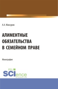 Алиментные обязательства в семейном праве. (Аспирантура, Бакалавриат, Магистратура). Монография.