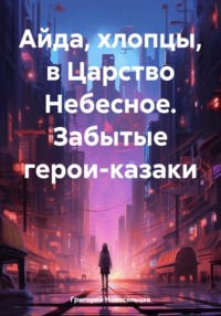 Айда, хлопцы, в Царство Небесное. Забытые герои-казаки