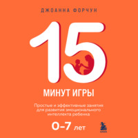 15 минут игры. Простые и эффективные занятия для развития эмоционального интеллекта ребенка. 0-7 лет