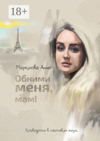 Обними меня, мам! Путеводитель в счастливую жизнь