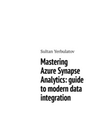 Mastering Azure Synapse Analytics: guide to modern data integration