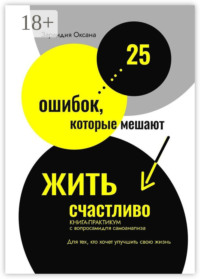 25 ошибок, которые мешают жить счастливо. Книга-практикум с вопросами для самоанализа. Для тех, кто хочет улучшить свою жизнь