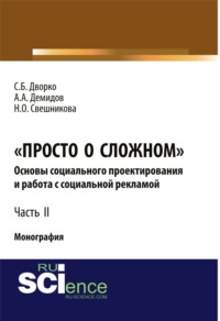 Просто о сложном. Основы социального проектирования и работа с социальной рекламой. Часть 2. (Аспирантура, Бакалавриат, Магистратура, Специалитет). Монография.