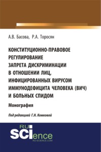 Конституционно-правовое регулирование запрета дискриминации в отношении лиц, инфицированных вирусом иммунодефицита человека (ВИЧ) и больных СПИДом. (Аспирантура, Бакалавриат, Магистратура). Монография.