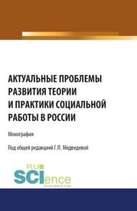 Актуальные проблемы развития теории и практики социальной работы в России. (Аспирантура, Бакалавриат). Монография.