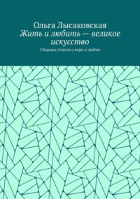 Жить и любить – великое искусство. Сборник стихов о вере и любви