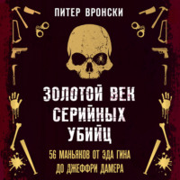 Золотой век серийных убийц. 56 маньяков от Эда Гина до Джеффри Дамера