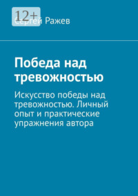 Победа над тревожностью. Искусство победы над тревожностью. Личный опыт и практические упражнения автора