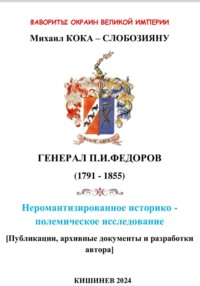 Фавориты окраин великой империи. ГЕНЕРАЛ П.И.ФЕДОРОВ (1791 – 1855). Не романтизированное историко – полемическое исследование. Кишинев 2024