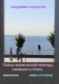 Тайны человеческой природы, ожившие в стихах. Избранное. Книга сто пятая