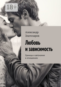 Любовь и зависимость. Границы и автономия в отношениях