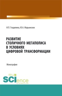 Развитие столичного мегаполиса в условиях цифровой трансформации. (Аспирантура, Бакалавриат, Магистратура). Монография.