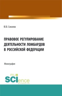 Правовое регулирование деятельности ломбардов в Российской Федерации. (Аспирантура, Бакалавриат, Магистратура). Монография.