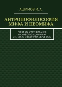 Антропофилософия мифа и неомифа. Опыт конструирования и символизации мифа «Тегерек» и неомифа «Круг Зла»