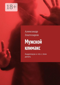 Мужской климакс. Андропауза и что с этим делать