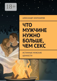 Что мужчине нужно больше, чем секс. Истинные мужские ценности