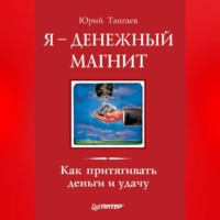 Я – денежный магнит. Как притягивать деньги и удачу