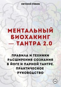 Ментальный биохакинг – Тантра 2.0. Правила и техники расширения сознания в йоге и парной тантре. Практическое руководство