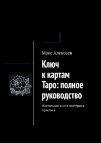 Ключ к картам Таро: полное руководство. Настольная книга эзотерика-практика