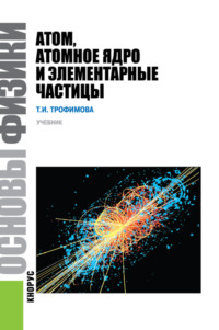 Основы физики. Атом, атомное ядро и элементарные частицы. (Бакалавриат). Учебник.