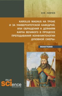 Karolus Magnus на троне и за университетской кафедрой или обращения к деяниям Карла Великого в процессе преподавания Конфликтологии духовной сферы . (Бакалавриат, Магистратура). Монография.