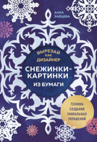 Вырезай как дизайнер. Снежинки-картинки из бумаги. Техника создания уникальных украшений