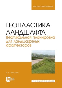 Геопластика ландшафта. Вертикальная планировка для ландшафтных архитекторов. Учебник для вузов