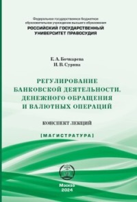 Регулирование банковской деятельности, денежного обращения и валютных операций. Конспект лекций