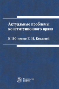 Актуальные проблемы конституционного права: к 100-летию Е.И.Козловой