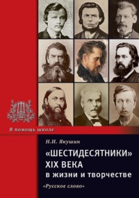 «Шестидесятники» XIX века в жизни и творчестве. Учебное пособие для школ, гимназий, лицеев и колледжей