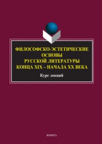 Философско-эстетические основы русской литературы конца XIX – начала XX века. Курс лекций