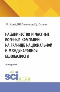 Наемничество и частные военные компании: на границе национальной и международной безопасности. (Аспирантура, Бакалавриат, Магистратура). Монография.