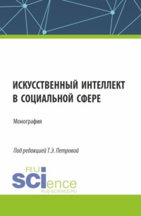 Искусственный интеллект в социальной сфере. (Аспирантура, Бакалавриат, Магистратура). Монография.